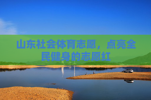 山东社会体育志愿，点亮全民健身的志愿红