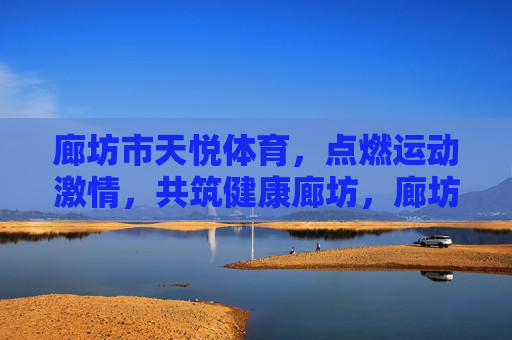 廊坊市天悦体育,点燃运动激情,共筑健康廊坊,廊坊市天悦体育,点燃运动激情,共筑健康廊坊 廊坊市天悦体育,点燃运动激情,共筑健康廊坊,廊坊市天悦体育,点燃运动激情,共筑健康廊坊