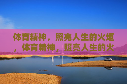 体育精神,照亮人生的火炬,体育精神,照亮人生的火炬 体育精神,照亮人生的火炬,体育精神,照亮人生的火炬