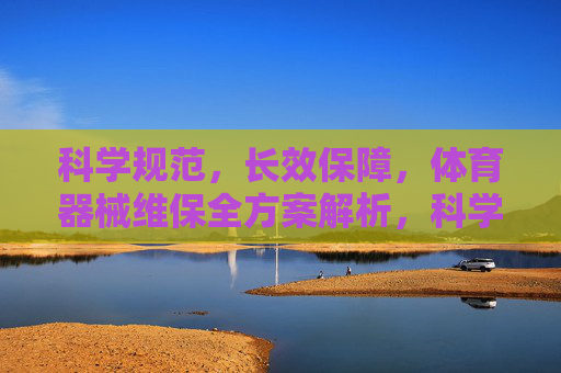 科学规范,长效保障,体育器械维保全方案解析,科学规范长效保障,体育器械维保全方案解析 科学规范,长效保障,体育器械维保全方案解析,科学规范长效保障,体育器械维保全方案解析