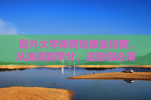 国外大学体育选修全指南,从选课到学分,这些你必须知道,国外大学体育选修,选课到学分全指南 国外大学体育选修全指南,从选课到学分,这些你必须知道,国外大学体育选修,选课到学分全指南