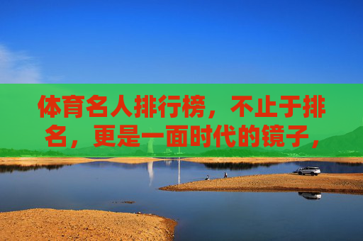 体育名人排行榜，不止于排名，更是一面时代的镜子，体育名人排行榜，时代的镜子，超越排名