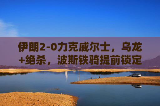伊朗2-0力克威尔士,乌龙+绝杀,波斯铁骑提前锁定淘汰赛席位,伊朗2-0力克威尔士 乌龙绝杀提前锁定淘汰赛 伊朗2-0力克威尔士,乌龙+绝杀,波斯铁骑提前锁定淘汰赛席位,伊朗2-0力克威尔士 乌龙绝杀提前锁定淘汰赛