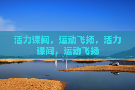 活力课间,运动飞扬,活力课间,运动飞扬 活力课间,运动飞扬,活力课间,运动飞扬