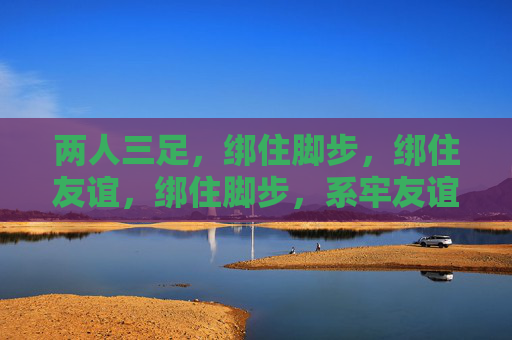 两人三足,绑住脚步,绑住友谊,绑住脚步,系牢友谊 两人三足,绑住脚步,绑住友谊,绑住脚步,系牢友谊