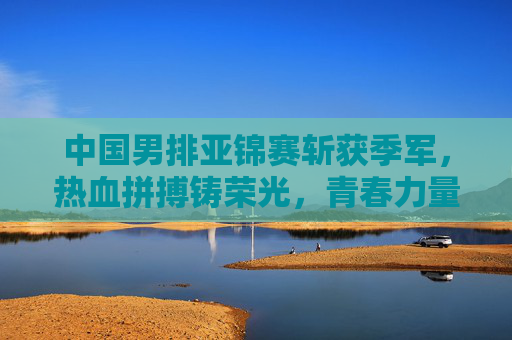中国男排亚锦赛斩获季军,热血拼搏铸荣光,青春力量启新程,中国男排亚锦赛季军,热血拼搏铸荣光,青春力量启新程 中国男排亚锦赛斩获季军,热血拼搏铸荣光,青春力量启新程,中国男排亚锦赛季军,热血拼搏铸荣光,青春力量启新程