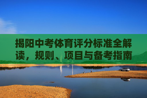 揭阳中考体育评分标准全解读,规则、项目与备考指南,揭阳中考体育评分标准全解读,规则、项目与备考指南 揭阳中考体育评分标准全解读,规则、项目与备考指南,揭阳中考体育评分标准全解读,规则、项目与备考指南