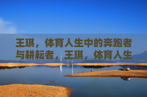 王琪,体育人生中的奔跑者与耕耘者,王琪,体育人生中的奔跑者与耕耘者 王琪,体育人生中的奔跑者与耕耘者,王琪,体育人生中的奔跑者与耕耘者
