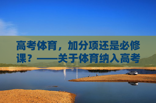 高考体育,加分项还是必修课?——关于体育纳入高考的冷思考,高考体育定位,加分项还是必修课的冷思考 高考体育,加分项还是必修课?——关于体育纳入高考的冷思考,高考体育定位,加分项还是必修课的冷思考
