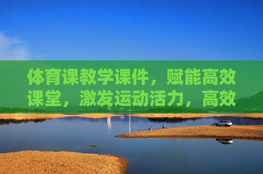 体育课教学课件,赋能高效课堂,激发运动活力,高效课堂·活力运动,体育课教学课件赋能 体育课教学课件,赋能高效课堂,激发运动活力,高效课堂·活力运动,体育课教学课件赋能