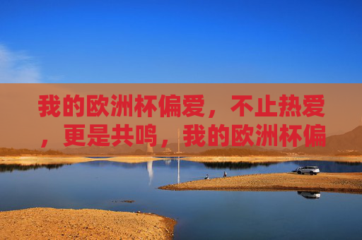 我的欧洲杯偏爱,不止热爱,更是共鸣,我的欧洲杯偏爱,不止热爱,更是共鸣 我的欧洲杯偏爱,不止热爱,更是共鸣,我的欧洲杯偏爱,不止热爱,更是共鸣