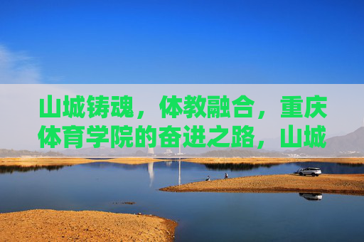 山城铸魂,体教融合,重庆体育学院的奋进之路,山城铸魂 体教融合,重庆体育学院奋进之路 山城铸魂,体教融合,重庆体育学院的奋进之路,山城铸魂 体教融合,重庆体育学院奋进之路