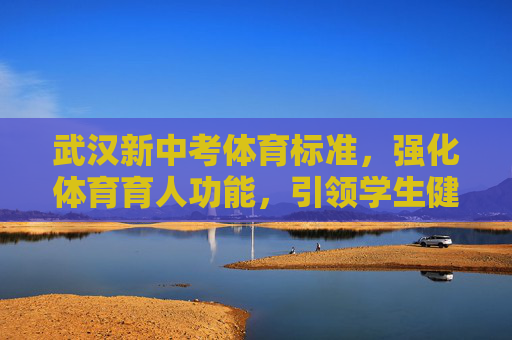 武汉新中考体育标准,强化体育育人功能,引领学生健康成长,武汉新中考体育标准强化育人功能 引领健康成长 武汉新中考体育标准,强化体育育人功能,引领学生健康成长,武汉新中考体育标准强化育人功能 引领健康成长