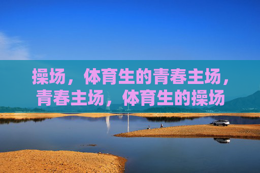 操场,体育生的青春主场,青春主场,体育生的操场 操场,体育生的青春主场,青春主场,体育生的操场