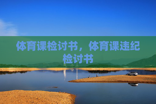 体育课检讨书,体育课违纪检讨书 体育课检讨书,体育课违纪检讨书