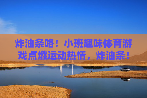 炸油条咯！小班趣味体育游戏点燃运动热情，炸油条！小班趣味体育游戏点燃运动热情