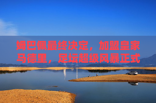 姆巴佩最终决定,加盟皇家马德里,足坛超级风暴正式降临 姆巴佩最终决定,加盟皇家马德里,足坛超级风暴正式降临