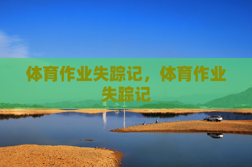 体育作业失踪记,体育作业失踪记 体育作业失踪记,体育作业失踪记