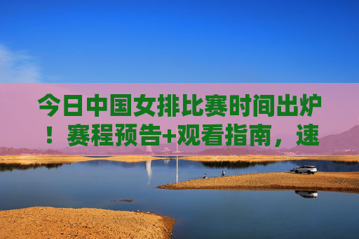 今日中国女排比赛时间出炉!赛程预告+观看指南,速速收藏,今日中国女排赛程时间出炉!观看指南速看收藏 今日中国女排比赛时间出炉!赛程预告+观看指南,速速收藏,今日中国女排赛程时间出炉!观看指南速看收藏
