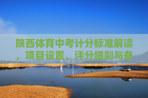陕西体育中考计分标准解读,项目设置、评分细则与备考建议,陕西体育中考计分标准解读,项目设置、评分细则与备考建议 陕西体育中考计分标准解读,项目设置、评分细则与备考建议,陕西体育中考计分标准解读,项目设置、评分细则与备考建议