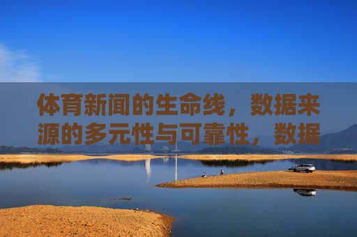 体育新闻的生命线,数据来源的多元性与可靠性,数据来源多元可靠,体育新闻的生命线 体育新闻的生命线,数据来源的多元性与可靠性,数据来源多元可靠,体育新闻的生命线