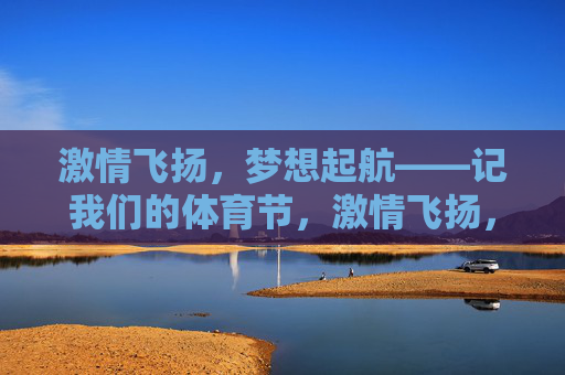 激情飞扬，梦想起航——记我们的体育节，激情飞扬，梦想起航——体育节