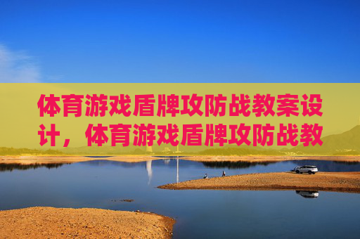 体育游戏盾牌攻防战教案设计，体育游戏盾牌攻防战教案设计