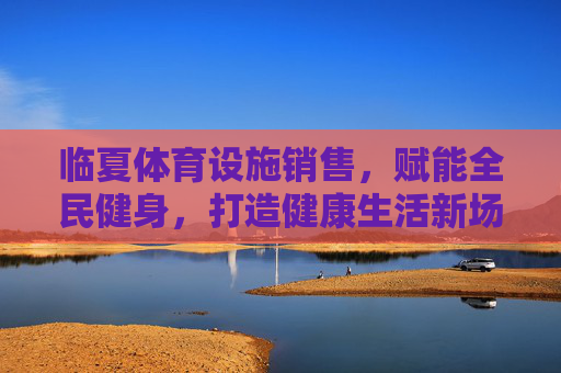临夏体育设施销售,赋能全民健身,打造健康生活新场景,临夏体育设施赋能全民健身,打造健康生活新场景 临夏体育设施销售,赋能全民健身,打造健康生活新场景,临夏体育设施赋能全民健身,打造健康生活新场景