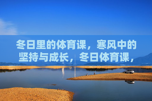 冬日里的体育课，寒风中的坚持与成长，冬日体育课，寒风中的坚持与成长
