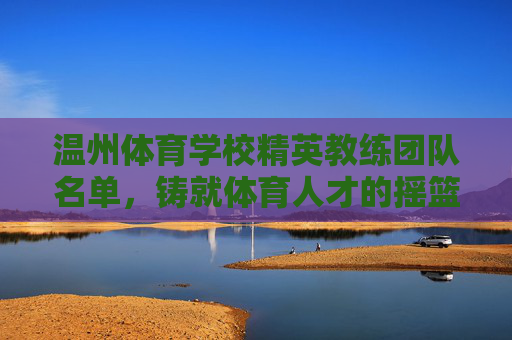 温州体育学校精英教练团队名单,铸就体育人才的摇篮,温州体育学校精英教练团队名单,体育人才的摇篮 温州体育学校精英教练团队名单,铸就体育人才的摇篮,温州体育学校精英教练团队名单,体育人才的摇篮