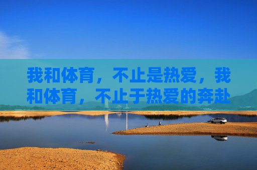 我和体育，不止是热爱，我和体育，不止于热爱的奔赴