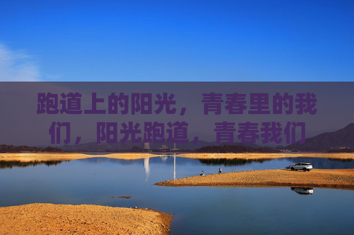 跑道上的阳光,青春里的我们,阳光跑道,青春我们 跑道上的阳光,青春里的我们,阳光跑道,青春我们