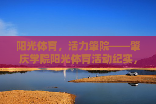 阳光体育,活力肇院——肇庆学院阳光体育活动纪实,活力肇院,阳光体育活动纪实 阳光体育,活力肇院——肇庆学院阳光体育活动纪实,活力肇院,阳光体育活动纪实
