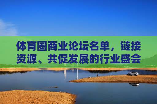 体育圈商业论坛名单,链接资源、共促发展的行业盛会,体育圈商业论坛名单,链接资源、共促发展的行业盛会 体育圈商业论坛名单,链接资源、共促发展的行业盛会,体育圈商业论坛名单,链接资源、共促发展的行业盛会