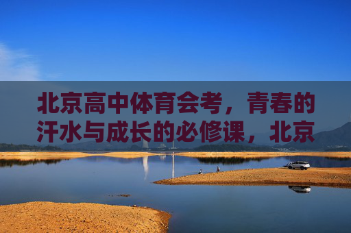 北京高中体育会考，青春的汗水与成长的必修课，北京高中体育会考，青春汗水的成长必修课