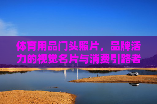 体育用品门头照片,品牌活力的视觉名片与消费引路者,体育门头,品牌活力视觉名片与消费引路者 体育用品门头照片,品牌活力的视觉名片与消费引路者,体育门头,品牌活力视觉名片与消费引路者