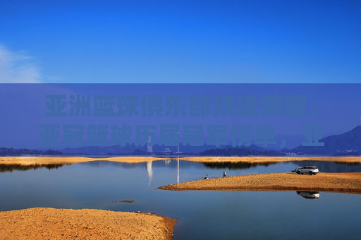 亚洲篮球俱乐部顶级荣耀，亚冠篮球历届冠军榜单，亚冠篮球历届冠军榜，亚洲篮球俱乐部顶级荣耀