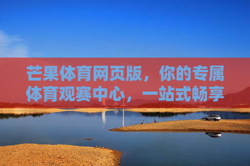 芒果体育网页版,你的专属体育观赛中心,一站式畅享热血赛事,芒果体育网页版,专属一站式热血观赛中心 芒果体育网页版,你的专属体育观赛中心,一站式畅享热血赛事,芒果体育网页版,专属一站式热血观赛中心