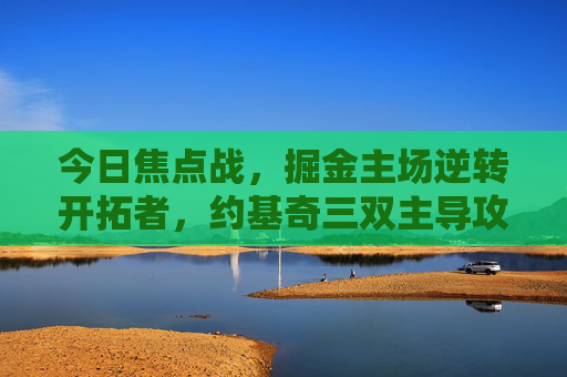 今日焦点战,掘金主场逆转开拓者,约基奇三双主导攻防节奏,今日焦点战,掘金主场逆转开拓者,约基奇三双主导攻防节奏 今日焦点战,掘金主场逆转开拓者,约基奇三双主导攻防节奏,今日焦点战,掘金主场逆转开拓者,约基奇三双主导攻防节奏