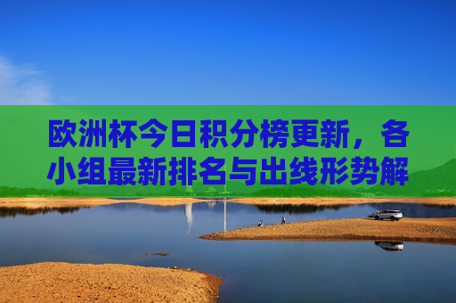 欧洲杯今日积分榜更新,各小组最新排名与出线形势解析,欧洲杯今日积分榜更新,各小组最新排名与出线形势解析 欧洲杯今日积分榜更新,各小组最新排名与出线形势解析,欧洲杯今日积分榜更新,各小组最新排名与出线形势解析
