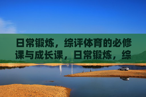 日常锻炼,综评体育的必修课与成长课,日常锻炼,综评体育的必修课与成长课 日常锻炼,综评体育的必修课与成长课,日常锻炼,综评体育的必修课与成长课