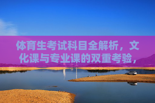 体育生考试科目全解析,文化课与专业课的双重考验,体育生考试科目全解析,文化课与专业课的双重考验 体育生考试科目全解析,文化课与专业课的双重考验,体育生考试科目全解析,文化课与专业课的双重考验