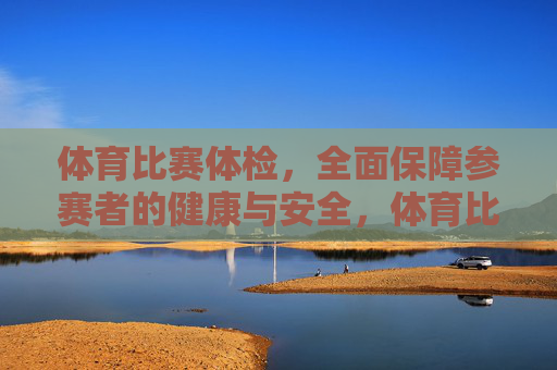体育比赛体检,全面保障参赛者的健康与安全,体育比赛体检,全面保障参赛健康与安全 体育比赛体检,全面保障参赛者的健康与安全,体育比赛体检,全面保障参赛健康与安全