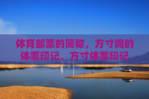 体育邮票的简称,方寸间的体票印记,方寸体票印记 体育邮票的简称,方寸间的体票印记,方寸体票印记