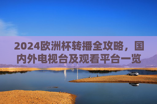 2024欧洲杯转播全攻略,国内外电视台及观看平台一览,2024欧洲杯转播全攻略,国内外电视台及观看平台一览 2024欧洲杯转播全攻略,国内外电视台及观看平台一览,2024欧洲杯转播全攻略,国内外电视台及观看平台一览