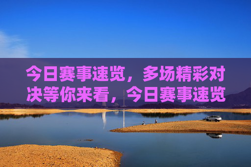 今日赛事速览,多场精彩对决等你来看,今日赛事速览 今日赛事速览,多场精彩对决等你来看,今日赛事速览