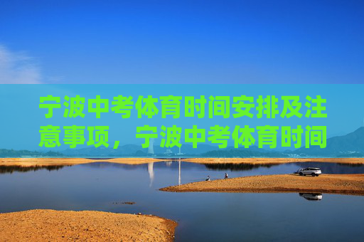宁波中考体育时间安排及注意事项，宁波中考体育时间安排及注意事项指南