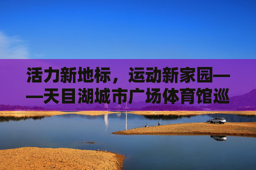 活力新地标,运动新家园——天目湖城市广场体育馆巡礼,活力地标,运动家园——天目湖城市广场体育馆 活力新地标,运动新家园——天目湖城市广场体育馆巡礼,活力地标,运动家园——天目湖城市广场体育馆