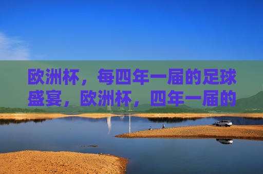 欧洲杯,每四年一届的足球盛宴,欧洲杯,四年一届的足球盛宴 欧洲杯,每四年一届的足球盛宴,欧洲杯,四年一届的足球盛宴