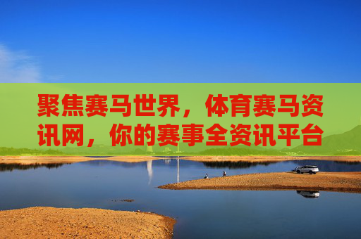 聚焦赛马世界,体育赛马资讯网,你的赛事全资讯平台,聚焦赛马世界,你的赛事全资讯平台 聚焦赛马世界,体育赛马资讯网,你的赛事全资讯平台,聚焦赛马世界,你的赛事全资讯平台